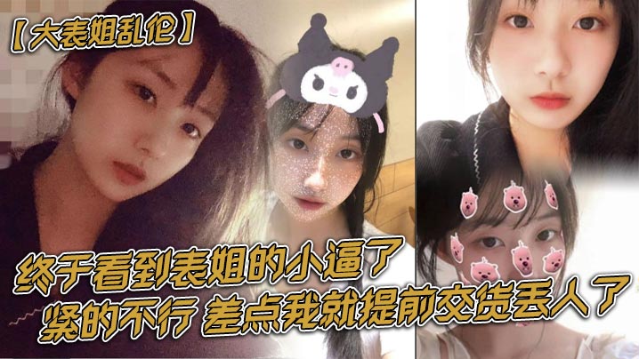 姐弟大表姐乱伦终于看到表姐的小逼了紧的不行差点我就提前交货丢人了视频