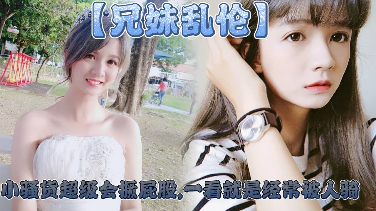 兄妹乱伦妹妹这个大屁股太爽了小母狗超级会撅屁股一看就是经常被人骑视频