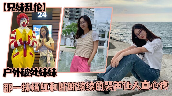 兄妹乱伦野外破处妹妹那一抹嫣红和断断续续的哭声让人直心疼视频