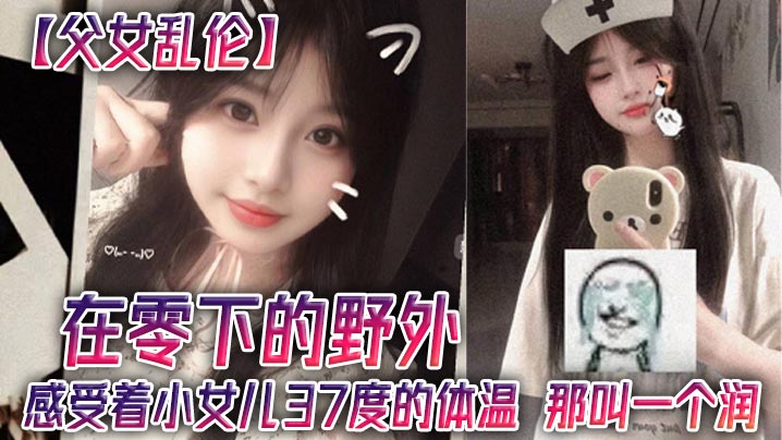 父女乱伦在零下的户外感受着小女儿37度的体温那叫一个润视频
