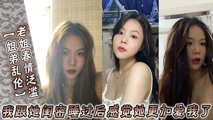 姐弟乱伦老姐春情泛滥我跟她闺密睡过后感觉她更加爱我了视频