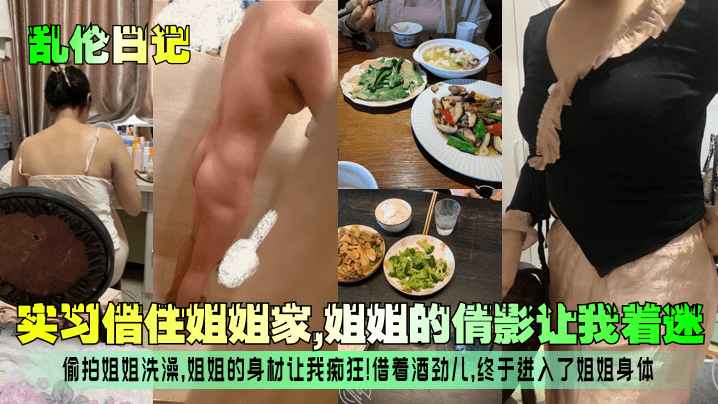 姐弟乱伦日记实习借住姐姐家姐姐的倩影让我着迷偷拍姐姐沐浴姐姐的身材让我痴狂借着酒劲儿终于进入了姐姐身体视频