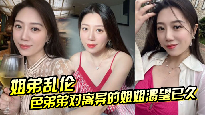 姐弟乱伦色弟弟对离异的姐姐渴望已久骚姐姐是个美腿人妻穿上黑丝这美腿弟弟再也忍不住视频