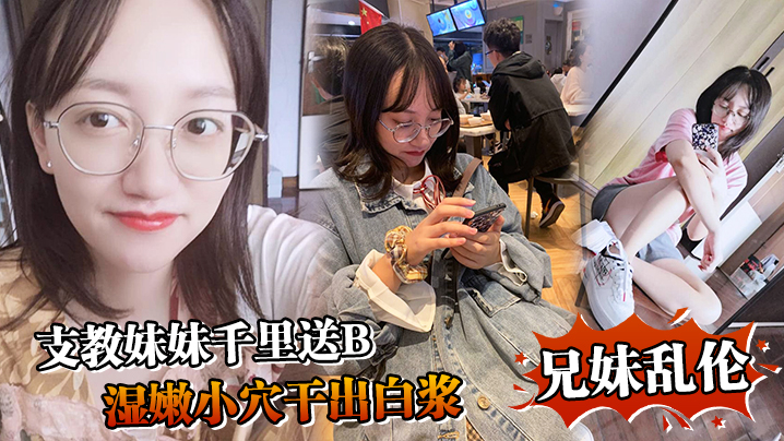 兄妹乱伦支教妹妹千里送B湿嫩小穴草出白带哥能不能快点射我扛不住啦视频