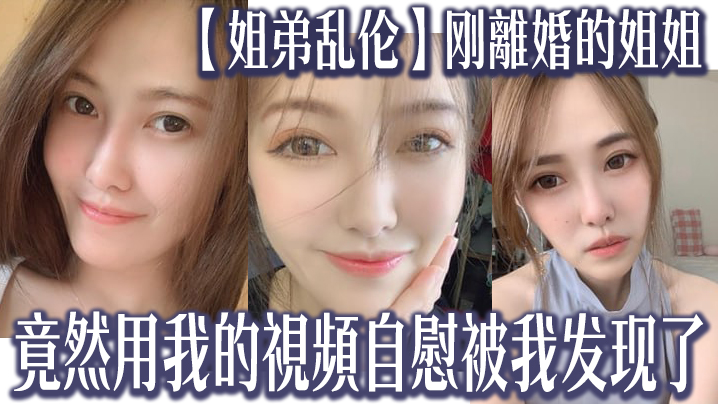 姐弟乱伦刚离婚的姐姐竟然用我的视频手淫被我发现了我又一次干了姐姐