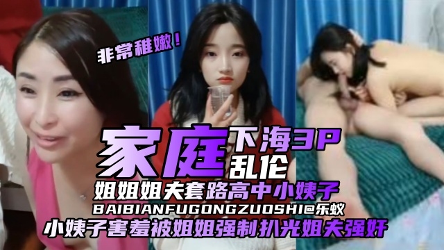 姐弟原创系列家庭乱伦下海3p姐姐和姐夫套路高中生小姨子小姨子害羞被姐姐强制扒光让姐夫强奸视频
