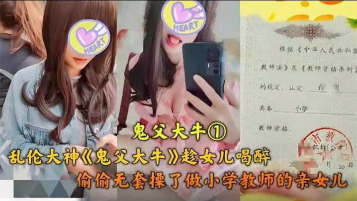 父女乱伦乱伦大神趁女儿喝醉偷偷无套操了做小学老师的亲女儿视频