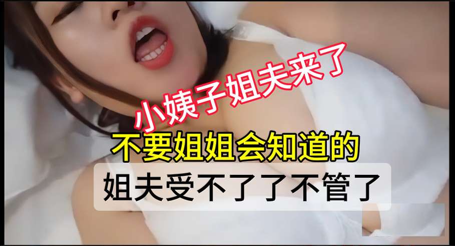 家庭乱伦你姐姐不在小姨子姐夫想干你的骚逼了走我们去宾馆视频