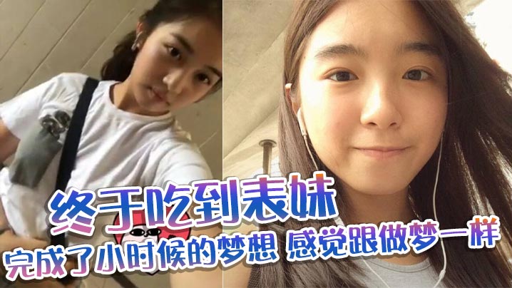 兄妹表妹乱伦终于吃到表妹完成了小时候的梦想感觉跟做梦一样视频