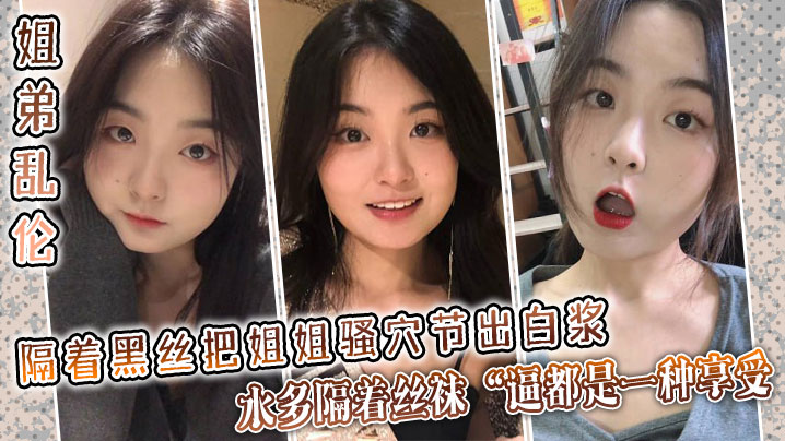 姐弟乱伦隔着黑丝把姐姐骚穴节出淫水水多隔着丝袜逼都是一种享受视频