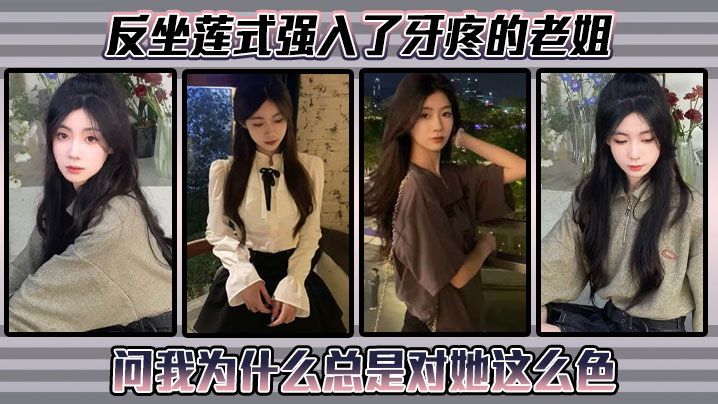 姐弟乱伦反坐莲式强入了牙疼的老姐问我为什么总是对她这么色视频2