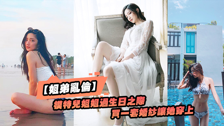 姐弟乱伦趁给模特儿姐姐过生日之际买一套婚纱让她穿上美极了视频
