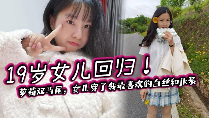 父女乱伦19岁女儿回归萝莉双马尾女儿穿了我最喜爱的白丝和jk装视频