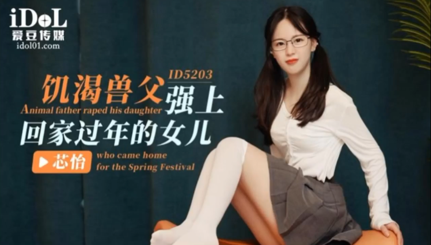 父女乱伦芯怡寂寞兽父强上回家过年的女儿视频