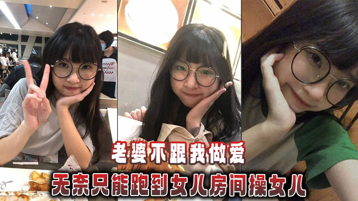 父女乱伦媳妇不跟我性交无奈只能跑到女儿房间操女儿视频