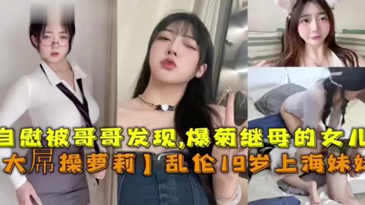 母子大屌操萝莉乱伦19岁上海妹妹手淫被哥哥发信爆菊继母的女儿视频