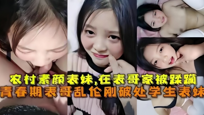 兄妹乱伦破处刚成年的农村素颜表妹在表哥家被蹂躏青春期表哥乱伦破处学生表妹视频