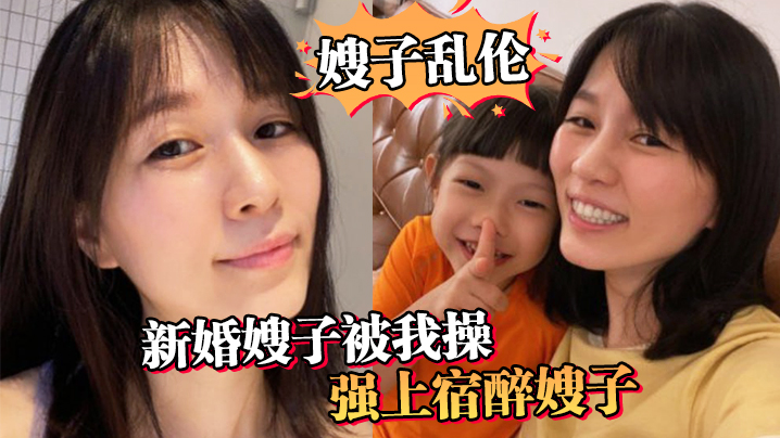 家庭嫂子乱伦新婚嫂子被我操强上宿醉嫂子嫂子你的胸怎么这么大呀视频