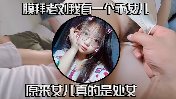 真实父女乱伦我有一个乖女儿一举成功原来女儿真的是处女视频