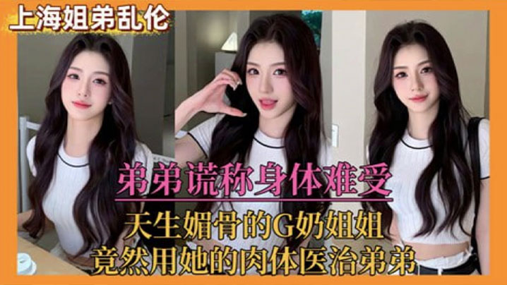 姐弟乱伦弟弟谎称身体难受天生媚骨的巨乳姐姐竟然用她的肉体医治弟弟视频