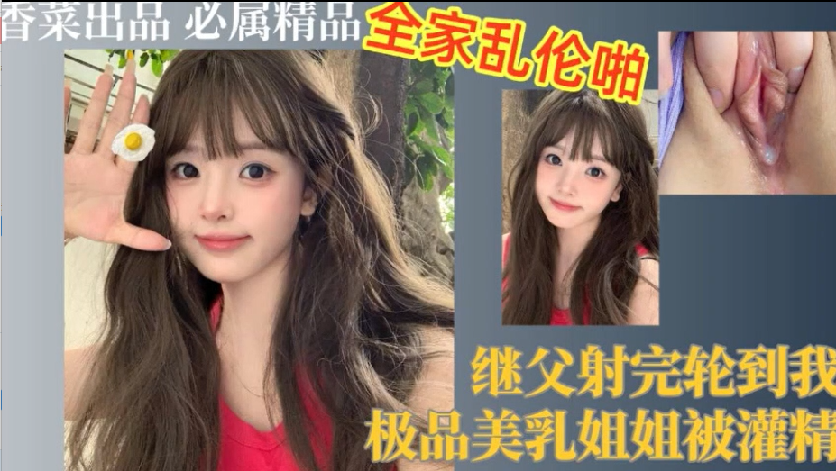 父女乱伦继父射完轮到我极品美胸姐姐被灌精视频