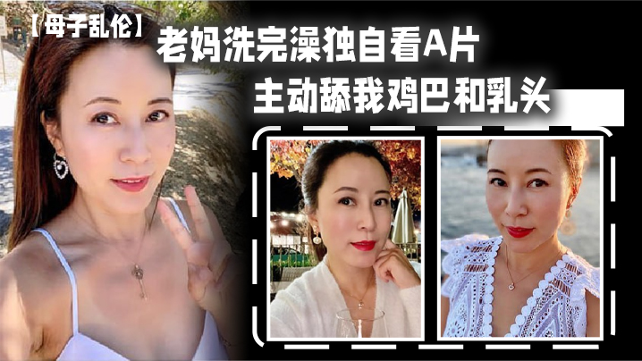 母子乱伦老妈洗完澡独自看A片主动舔我鸡吧和乳头春潮涌动太敏感插几下老妈就喷汁视频