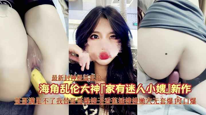 兄妹最新乱伦哥哥满足不了替哥哥操嫂子香蕉插嫩穴真激情视频
