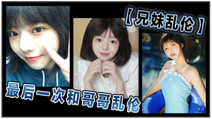 兄妹乱伦和哥哥乱伦最终一次乱伦哥哥表示要停止这淫乱不堪的生活视频