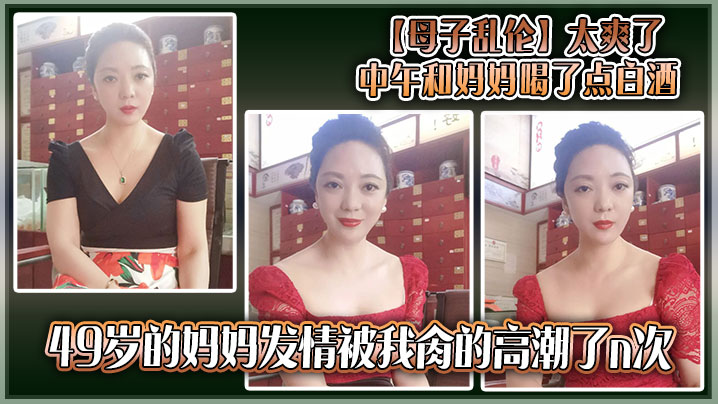 母子乱伦太爽了中午和妈妈喝了点白酒49岁的妈妈发情被我肏的高潮了n次视频