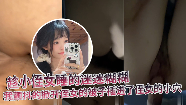 近亲乱伦原创趁小侄女睡的迷迷糊糊我颤抖的掀开侄女的被子插进了侄女的小穴视频