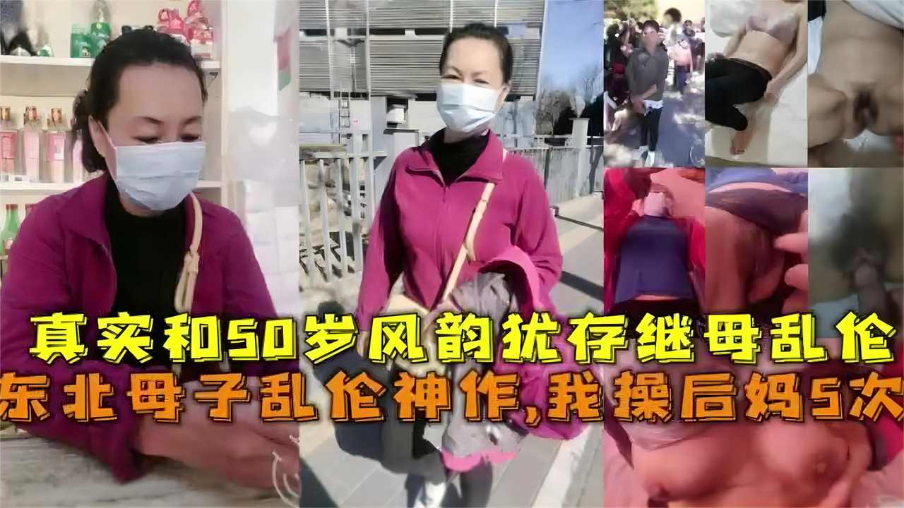 东北母子乱伦神作我操后妈5次真实和50岁风韵犹存继母乱伦视频