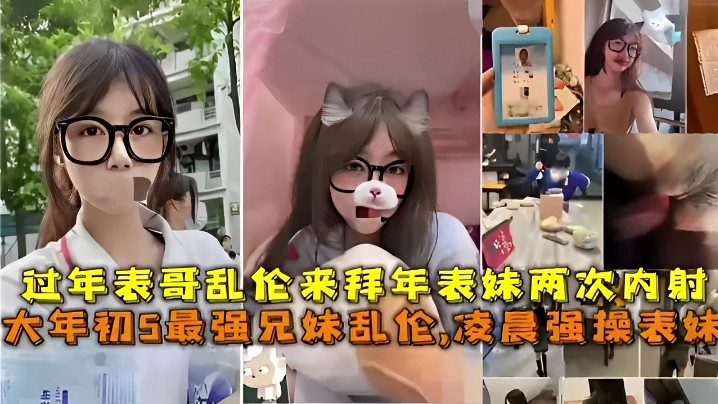 最强兄妹乱伦凌晨强操表妹过年表哥乱伦来拜年表妹两次内射视频