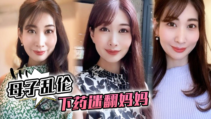母子乱伦下药迷翻妈妈懂事以后第一次完整看妈妈的裸体想不到妈妈下面毛毛那么少视频