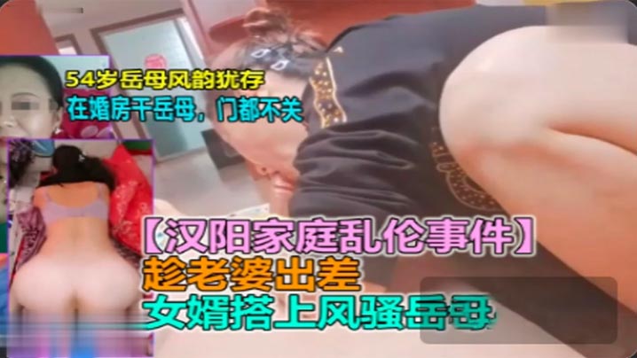 家庭岳母乱伦新婚男欲求不满趁媳妇出差勾引岳母视频