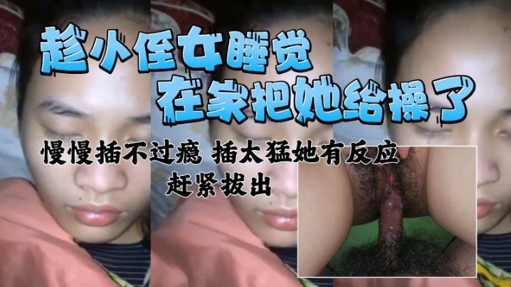 近亲乱伦在家把小侄女给操了慢慢插不过瘾插太猛有反应了赶紧拔出视频