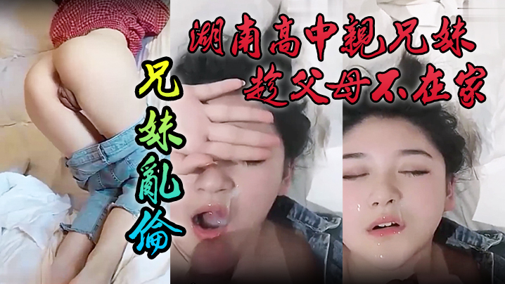 国产曝光流出湖南高中亲兄妹趁父母不在家兄妹乱伦颜色清纯妹妹视频