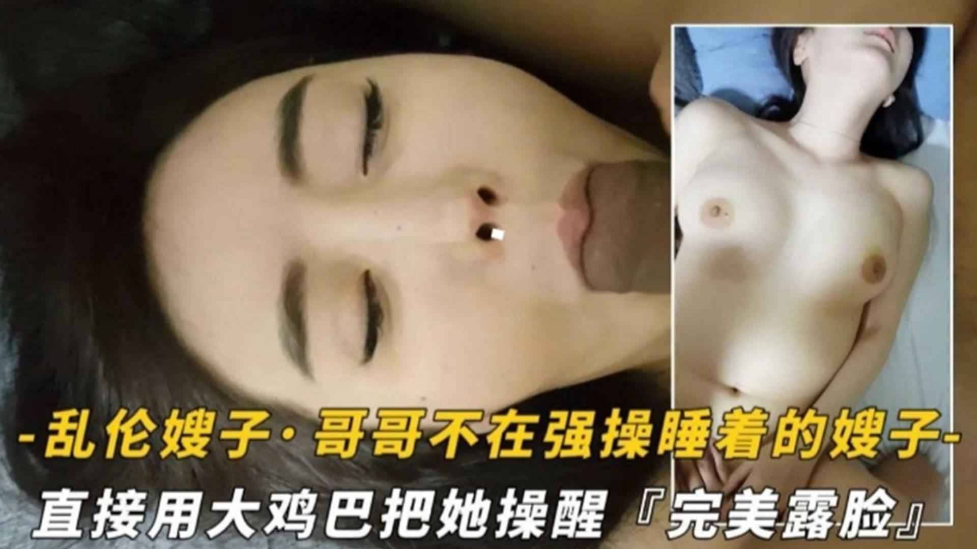 家庭真实精选乱伦嫂子哥哥不在强暴睡着嫂子用大鸡吧把她操醒视频