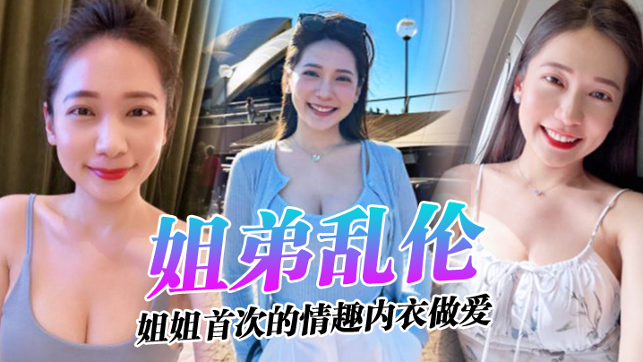 姐弟乱伦姐姐的奶味姐姐首次的情趣内衣性爱感觉身体被掏空了视频