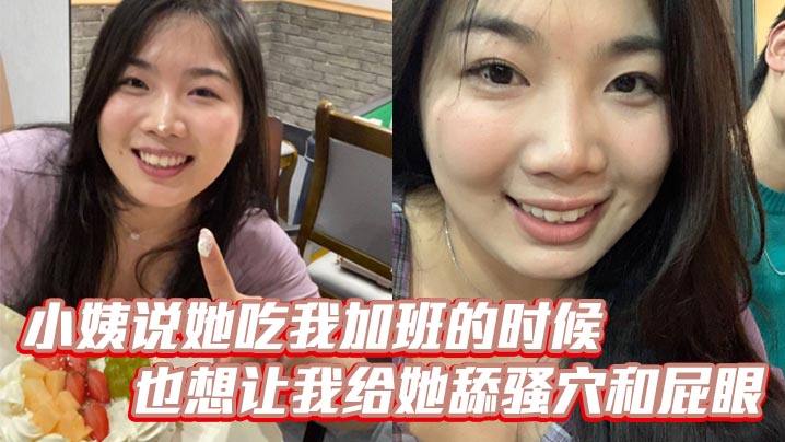 近亲乱伦小姨说她吃我加班的时候也想让我给她舔骚穴和菊花视频