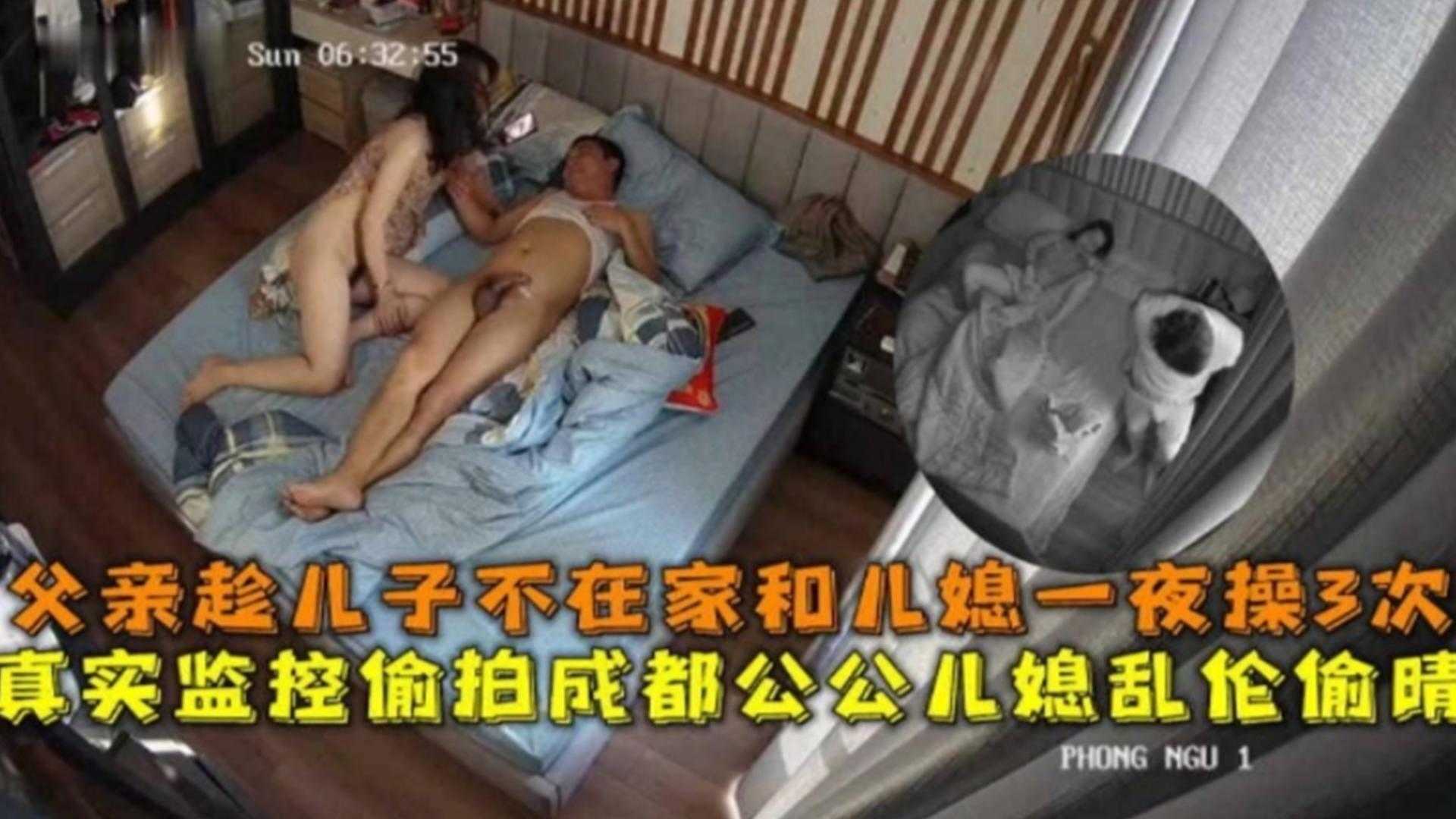 母子监控偷拍成都公媳乱伦出轨趁儿子不在和儿媳一夜操三次视频