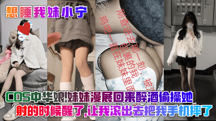 兄妹乱伦想睡我妹小宁COS中华娘妹妹漫展回来醉酒偷操她射的时候醒了让我滚出去把我手机摔了视频