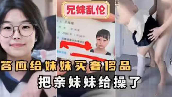 兄妹乱伦答应给妹妹买奢侈品把亲妹妹给操了视频