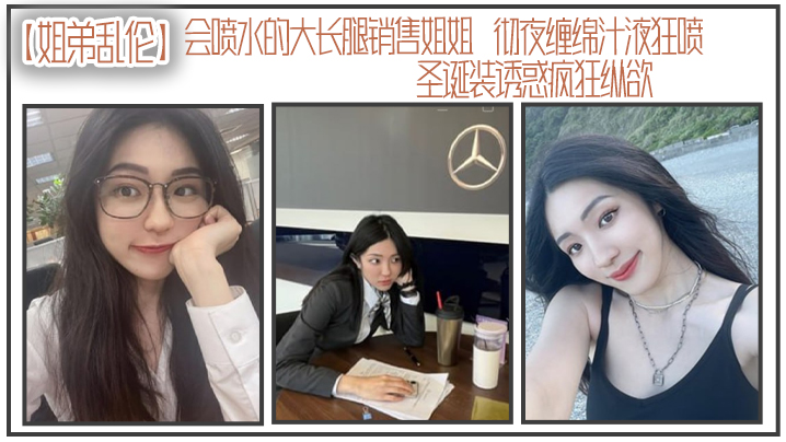 姐弟乱伦会喷水的大长腿销售姐姐彻夜缠绵汁液狂喷圣诞装诱惑疯狂纵欲被姐姐小穴榨干了精子视频