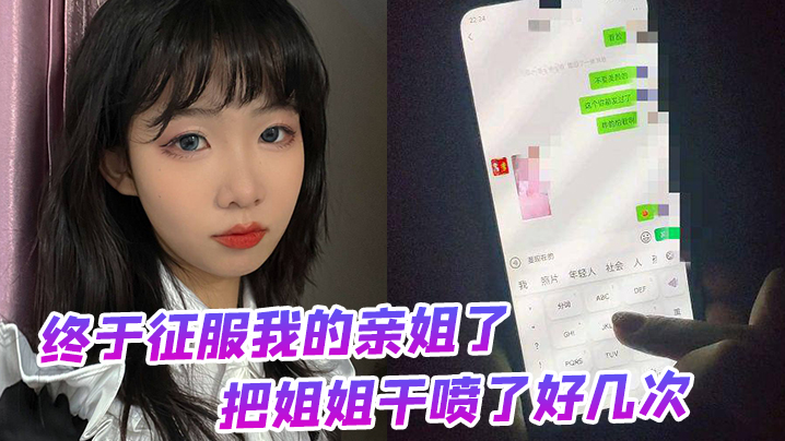 姐弟乱伦终于征服我的亲姐了把姐姐干喷了好几次绝对精彩视频