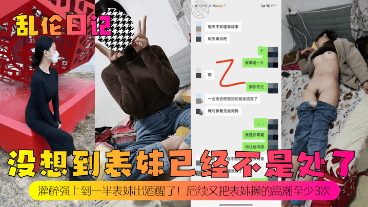 兄妹乱伦日记没想到表妹已经不是处了灌醉强上到一半表妹出酒醒了后续又把表妹操的高潮至少3次视频