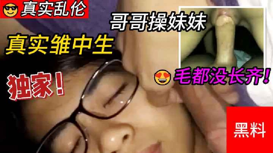 乱伦兄妹真实雏中生哥哥操妹妹两个毛都没长齐等爸妈睡着跑去妹妹闺房视频