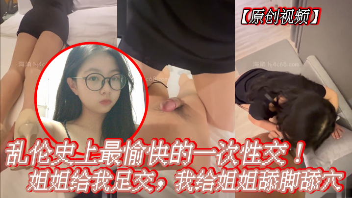 姐弟原创视频乱伦史上最愉快的一次性爱姐姐给我足交我给姐姐舔足舔逼