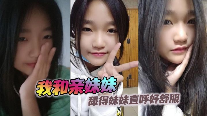 兄妹乱伦我和亲妹妹舔得妹妹直呼好爽视频