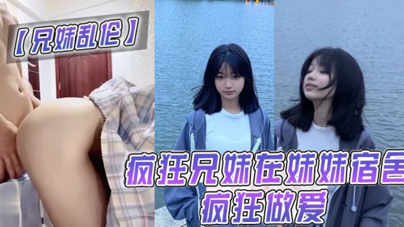 兄妹乱伦疯狂兄妹在妹妹宿舍疯狂性交室友都不在干些疯狂的事视频