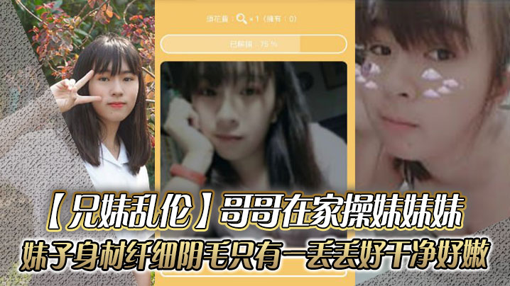兄妹乱伦哥哥在家操妹妹妹妹子身材纤细阴毛只有一丢丢好干净好嫩视频